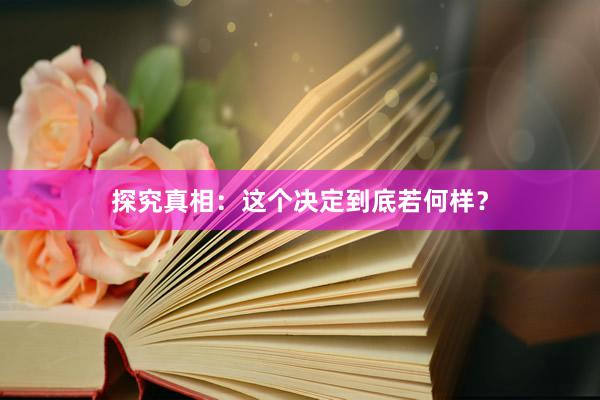 探究真相：这个决定到底若何样？